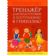Тренажер для подготовки к поступлению в гимназию. Математика. Экспресс-курс начальной школы